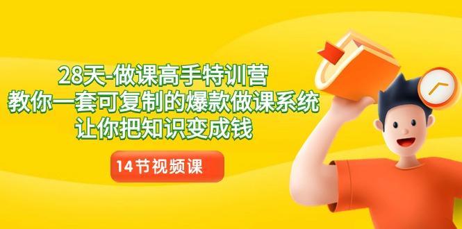 28天做课高手特训营，教你一套可复制的爆款做课系统，让你把知识变成钱-南友云赚