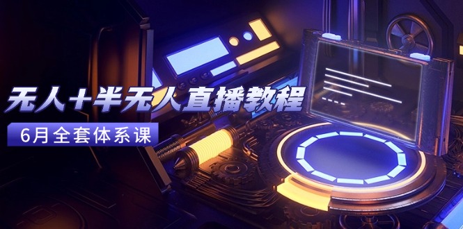 无人+半无人直播教程：AI工具+场景搭建，0到1掌握核心技术(6月更新-南友云赚