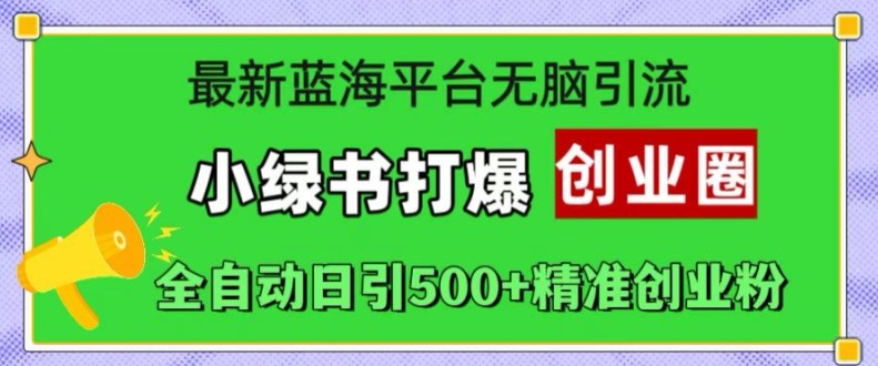 最新蓝海平台无脑引流，小绿书打爆创业圈，全自动日引500+精准创业粉-南友云赚