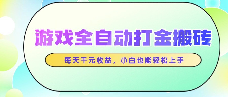 游戏全自动打金搬砖，每天千元收益，小白也能轻松上手-南友云赚