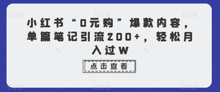 小红书“0元购”爆款内容，单篇笔记引流200+，轻松月入过W-南友云赚