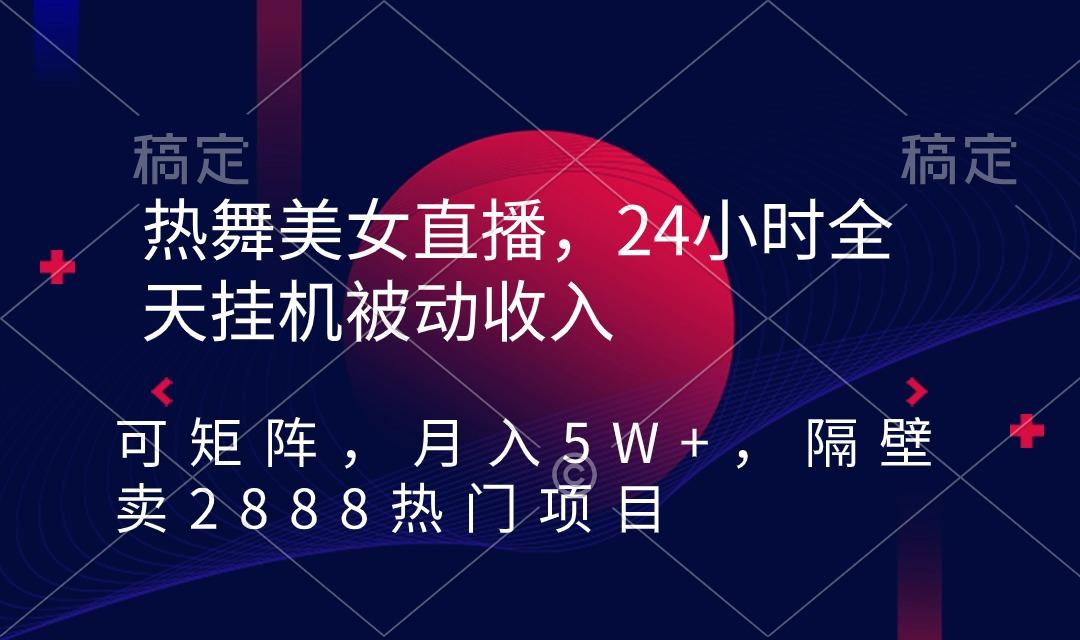 热舞美女直播，24小时全天挂机被动收入，可矩阵 月入5W+隔壁卖2888热门项目-南友云赚