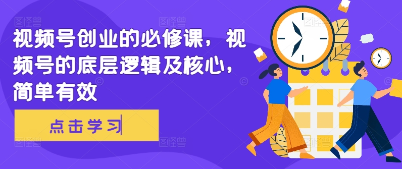 视频号创业的必修课，视频号的底层逻辑及核心，简单有效-南友云赚