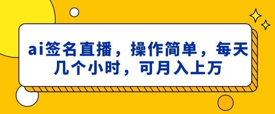 ai签名直播，操作简单，简单几个小时，可月入上万-南友云赚