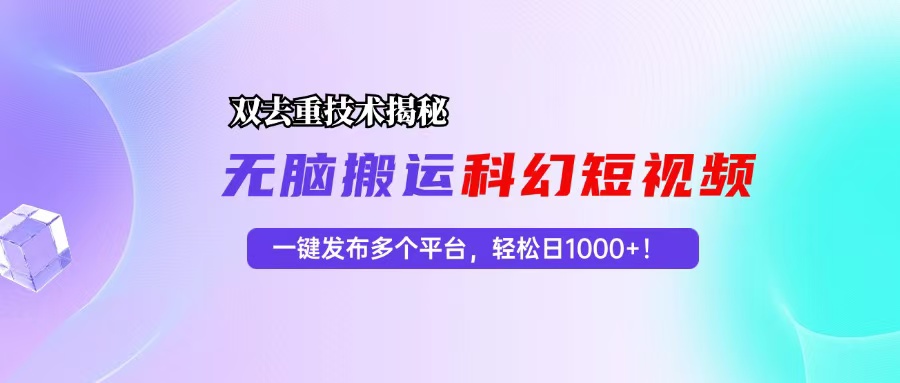 科幻短视频双重去重技术揭秘，一键发布多个平台，轻松日入1000+！-南友云赚