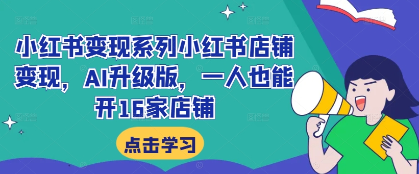 小红书变现系列小红书店铺变现，AI升级版，一人也能开16家店铺-南友云赚