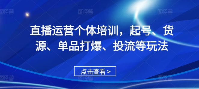 直播运营个体培训，起号、货源、单品打爆、投流等玩法-南友云赚