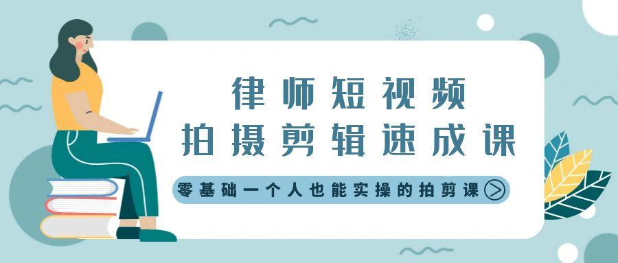 律师短视频拍摄剪辑速成课，零基础一个人也能实操的拍剪课-无水印-南友云赚