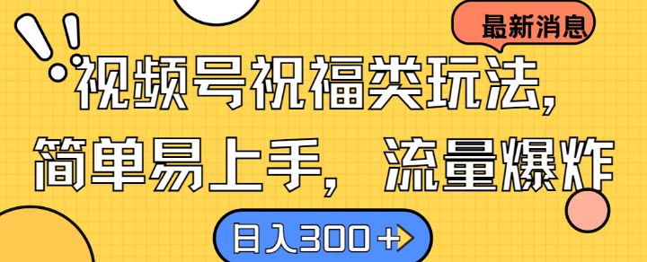 视频号祝福类玩法， 简单易上手，流量爆炸, 日入300+【揭秘】-南友云赚