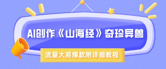 AI创作《山海经》奇珍异兽，超现实画风，流量大易爆款，附详细教程-南友云赚