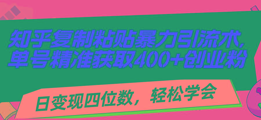 知乎复制粘贴暴力引流术，单号精准获取400+创业粉，日变现四位数，轻松…-南友云赚