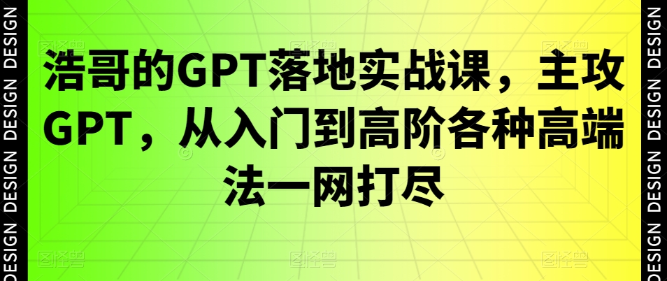浩哥的GPT落地实战课，主攻GPT，从入门到高阶各种高端法一网打尽-南友云赚