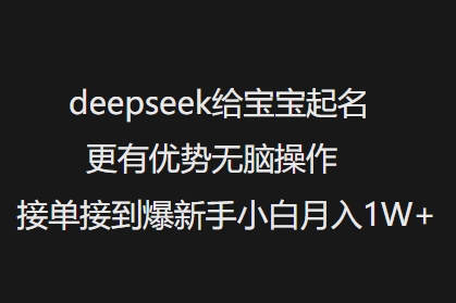 deepseek给宝宝起名更有优势无脑操作接单接到爆新手小白月入1W+-南友云赚