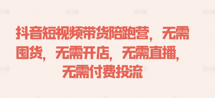抖音短视频带货陪跑营，无需囤货、无需开店、无需直播,无需付费投流-南友云赚