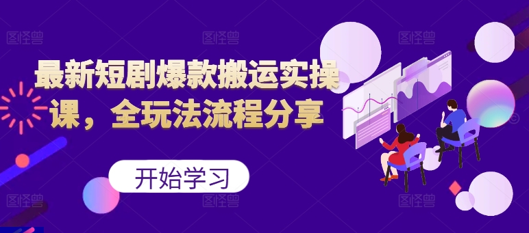最新短剧爆款搬运实操课，全玩法流程分享(上)-南友云赚