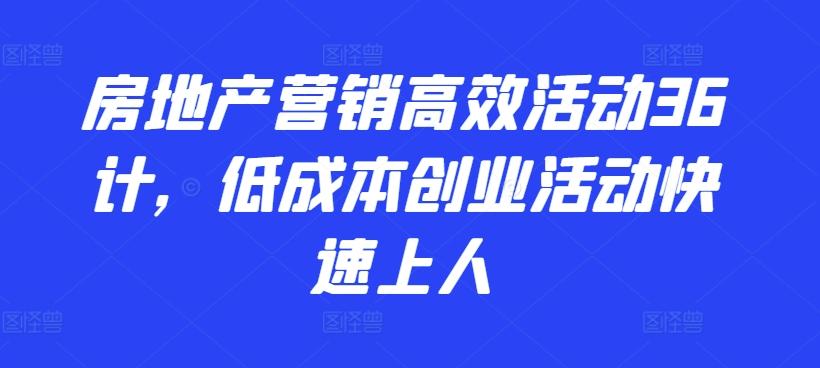 房地产营销高效活动36计，​低成本创业活动快速上人-南友云赚