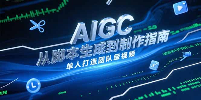 AIGC视频制作指南，从脚本生成到剪辑全流程，单人打造团队级视频-南友云赚