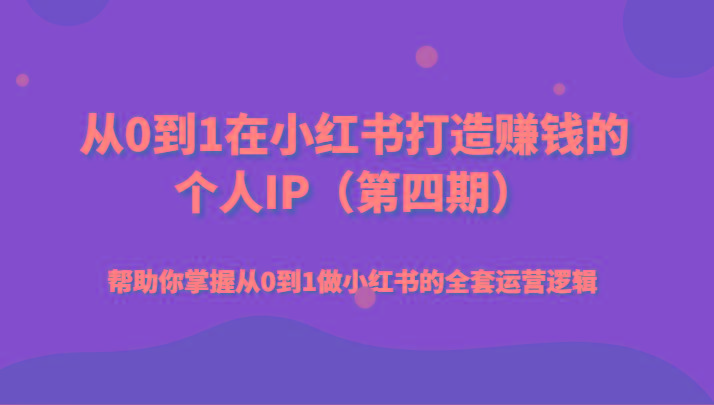 从0到1在小红书打造赚钱的个人IP(第四期)帮助你掌握从0到1做小红书的全套运营逻辑-南友云赚
