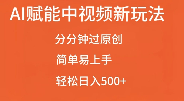 AI赋能中视频最新玩法，分分钟过原创，简单易上手，轻松日入500+【揭秘】-南友云赚