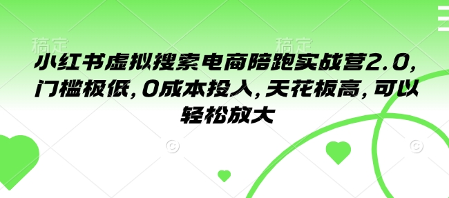 小红书虚拟搜索电商陪跑实战营2.0，门槛极低，0成本投入，天花板高，可以轻松放大-南友云赚