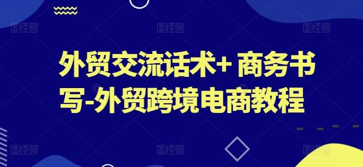 外贸交流话术+ 商务书写-外贸跨境电商教程-南友云赚