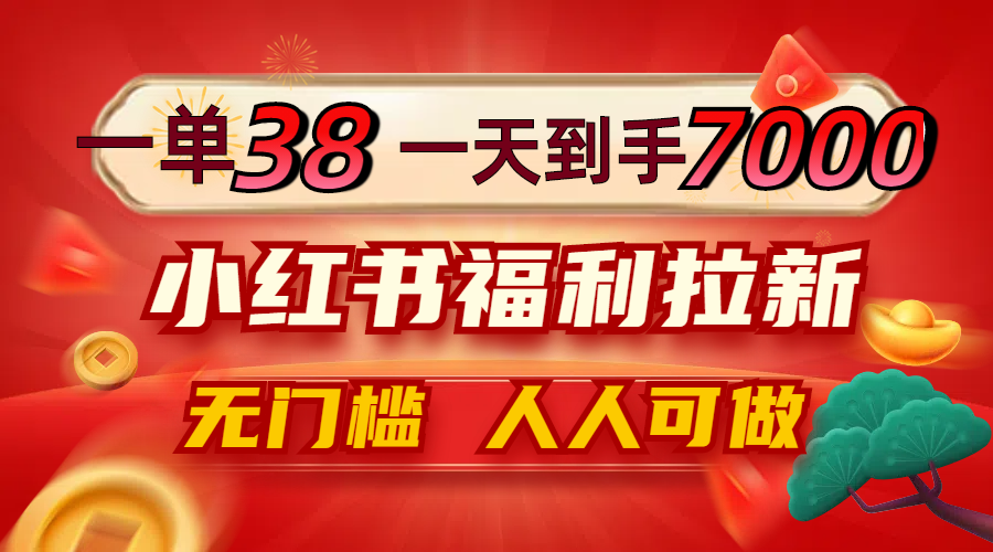 一单38，一天到手7000+，小红书福利拉新，0门槛人人可做-南友云赚