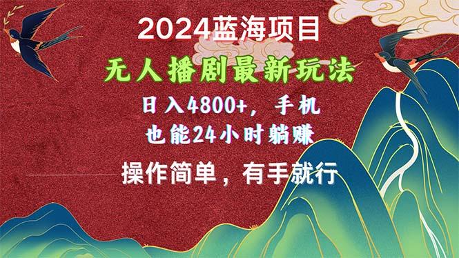 2024蓝海项目，无人播剧最新玩法，日入4800+，手机也能操作简单有手就行-南友云赚