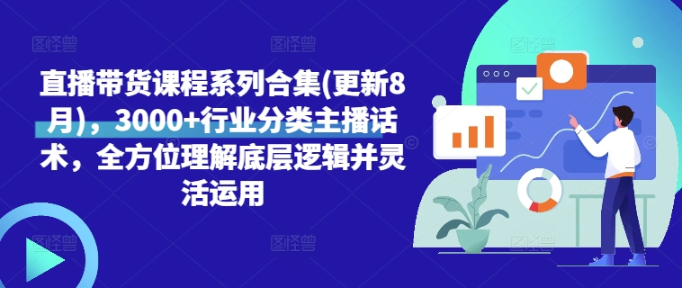 直播带货课程系列合集(更新8月)，3000+行业分类主播话术，全方位理解底层逻辑并灵活运用-南友云赚