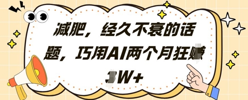 减肥，经久不衰的话题，巧用AI两个月狂挣2W+-南友云赚