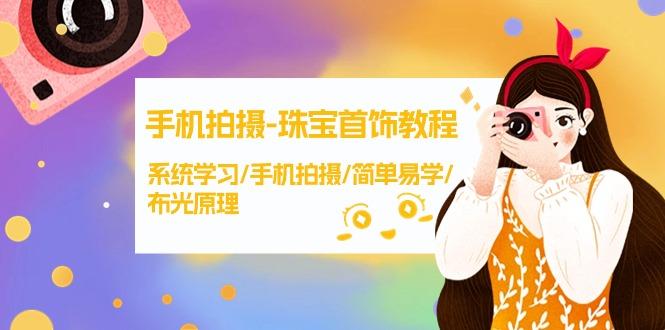 (9393期)手机拍摄-珠宝首饰教程，系统学习/手机拍摄/简单易学/布光原理-38节无水印-南友云赚