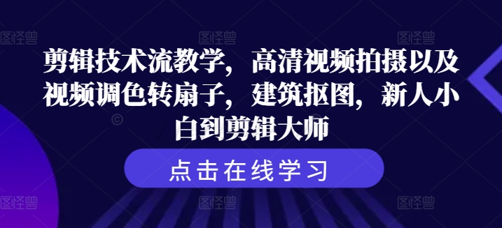 剪辑技术流教学，高清视频拍摄以及视频调色转扇子，建筑抠图，新人小白到剪辑大师-南友云赚