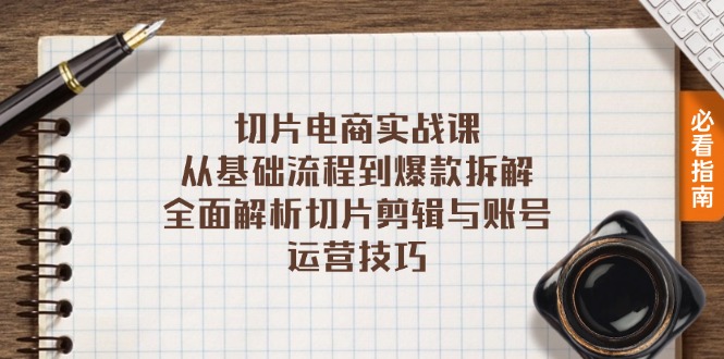 切片电商实战课：从基础流程到爆款拆解，全面解析切片剪辑与账号运营技巧-南友云赚