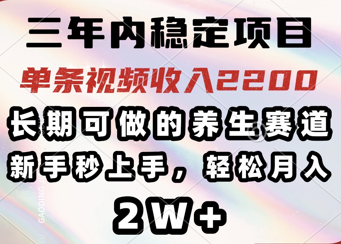 三年内稳定项目，长期可做的养生赛道，单条视频收入2200，新手秒上手，…-南友云赚