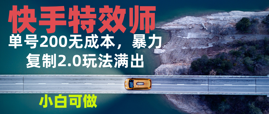 快手特效师2.0，单号200收益0成本满出，小白可做-南友云赚
