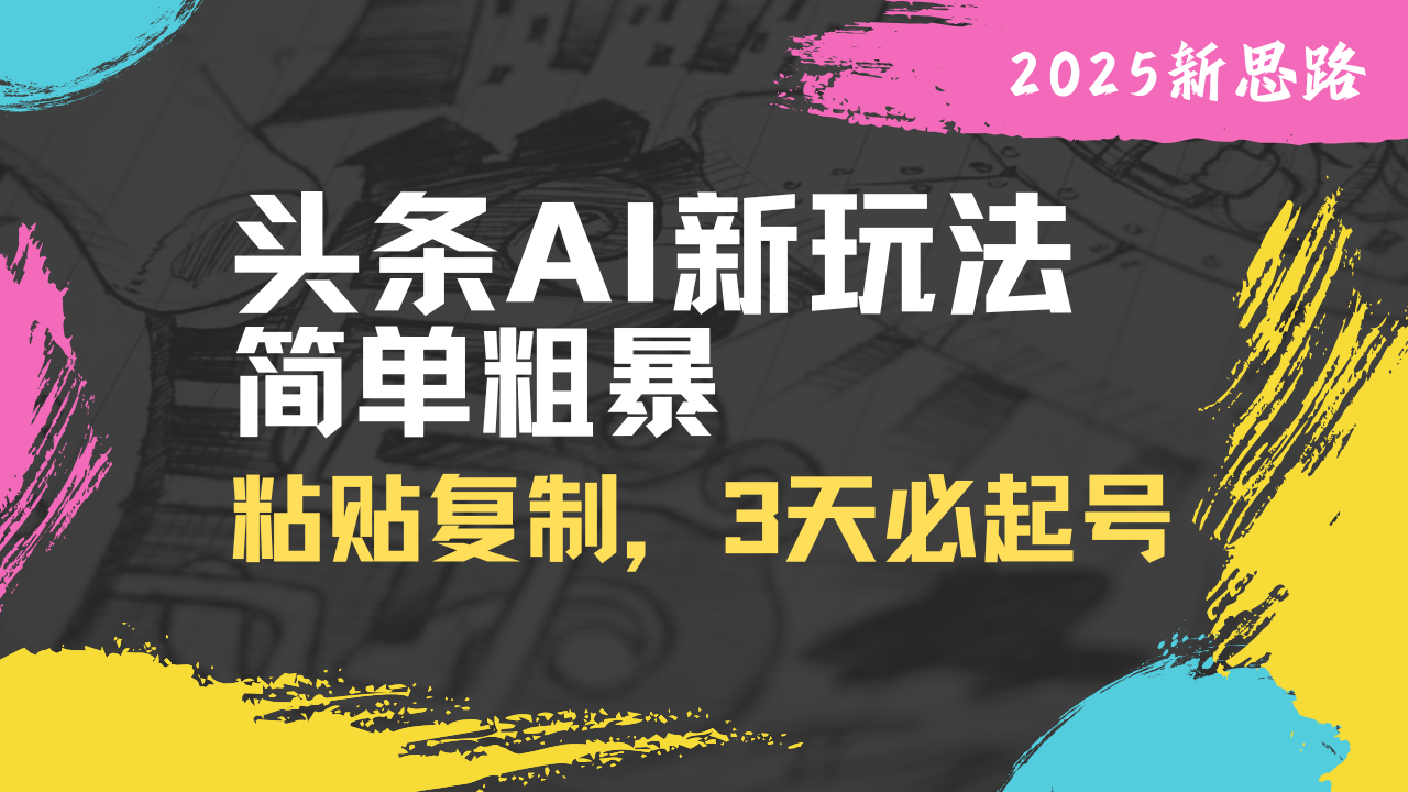 头条AI新玩法，简单粗暴，仅需粘贴复制，三天必起号-南友云赚