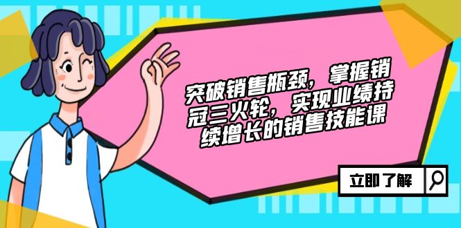 突破销售瓶颈，掌握销冠三火轮，实现业绩持续增长的销售技能课-南友云赚
