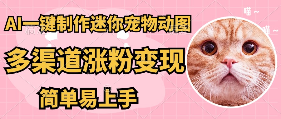 AI搬砖一件制作超迷你宠物图，5分钟一个成品，多渠道引流涨粉变现，简…-南友云赚