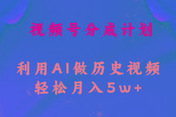 视频号创作分成计划  利用AI做历史知识科普视频 月收益轻松50000+-南友云赚
