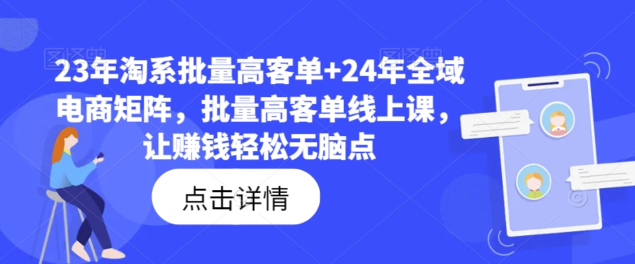 23年淘系批量高客单+24年全域电商矩阵，批量高客单线上课，让赚钱轻松无脑点-南友云赚