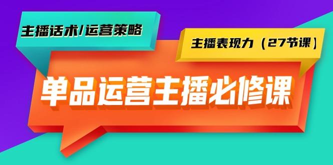 (9424期)单品运营实操主播必修课：主播话术/运营策略/主播表现力(27节课)-南友云赚