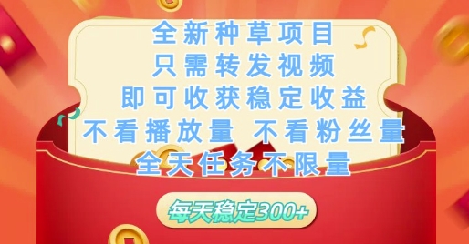 全新种草项目只需转发视频，即可收获稳定收益，不看播放量不看粉丝量，全天任务不限量，每天稳定3张【揭秘】-南友云赚