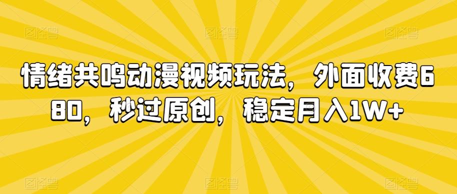 情绪共鸣动漫视频玩法，外面收费680，秒过原创，稳定月入1W+【揭秘】-南友云赚