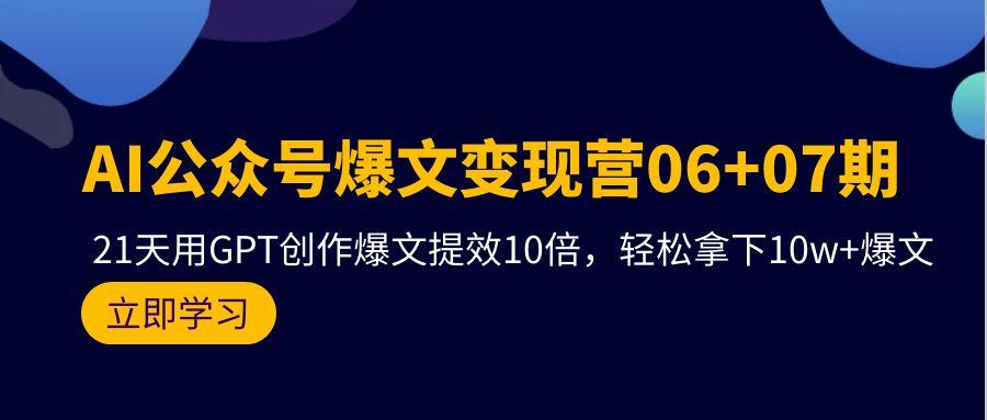 (9839期)AI公众号爆文变现营06+07期，21天用GPT创作爆文提效10倍，轻松拿下10w+爆文-南友云赚