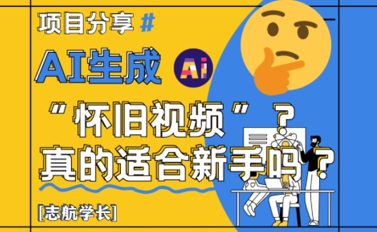 AI生成怀旧视频真的很适合新手？详细讲解！-南友云赚