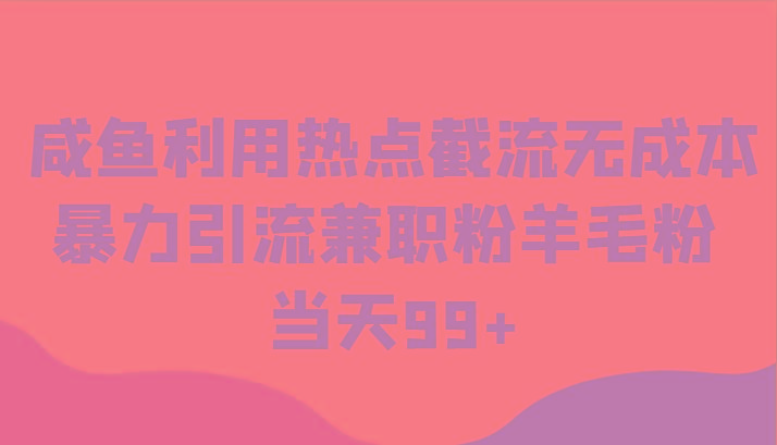 咸鱼利用热点截流无成本暴力引流兼职粉羊毛粉 当天99+-南友云赚