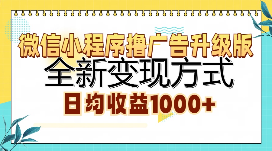 微信小程序撸广告升级版，全新变现方式，日均收益1000+-南友云赚