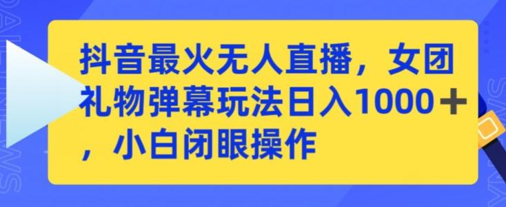 抖音最火无人直播，女团礼物弹幕玩法，日赚一千＋，小白闭眼操作【揭秘】-南友云赚