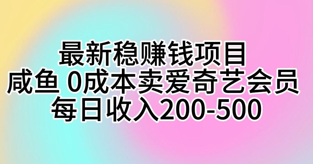 最新稳赚钱项目 咸鱼 0成本卖爱奇艺会员 每日收入200-500-南友云赚
