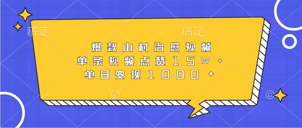 爆款山村治愈视频，单条视频点赞15W+，单日变现1000+-南友云赚