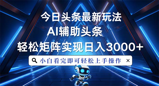 今日头条最新玩法，思路简单，AI辅助，复制粘贴轻松矩阵日入3000+-南友云赚
